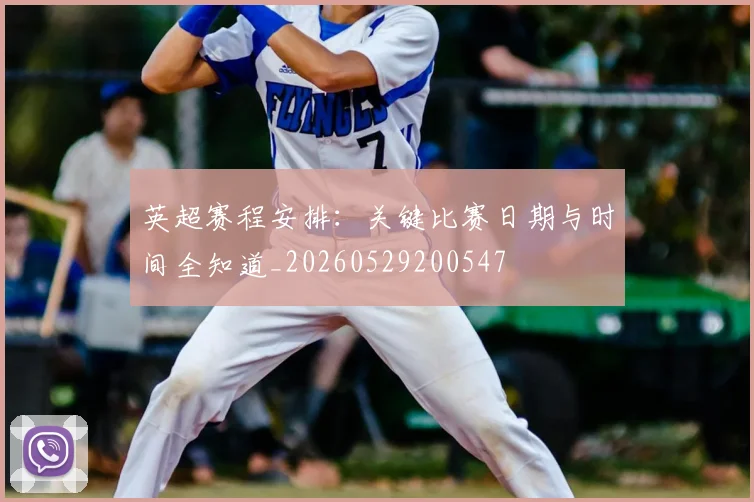 英超赛程安排：关键比赛日期与时间全知道_20260529200547