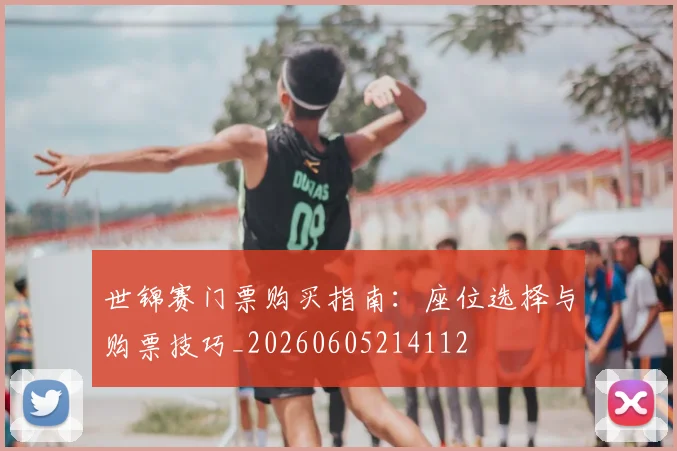 世锦赛门票购买指南：座位选择与购票技巧_20260605214112