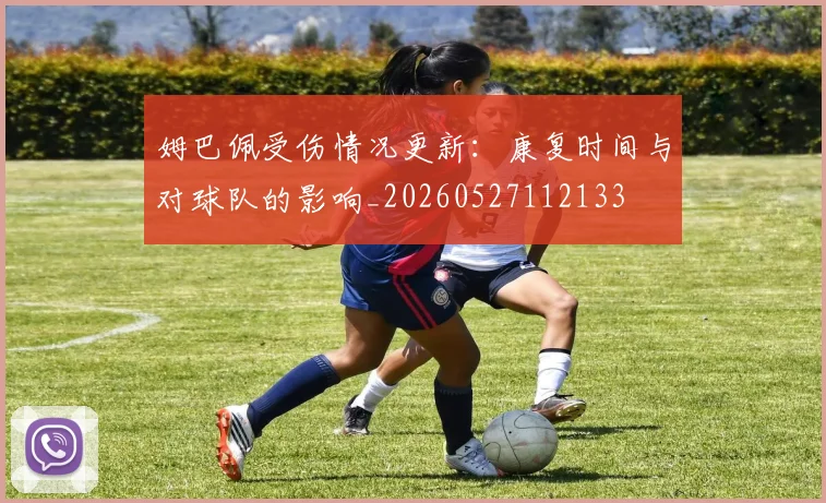 姆巴佩受伤情况更新：康复时间与对球队的影响_20260527112133