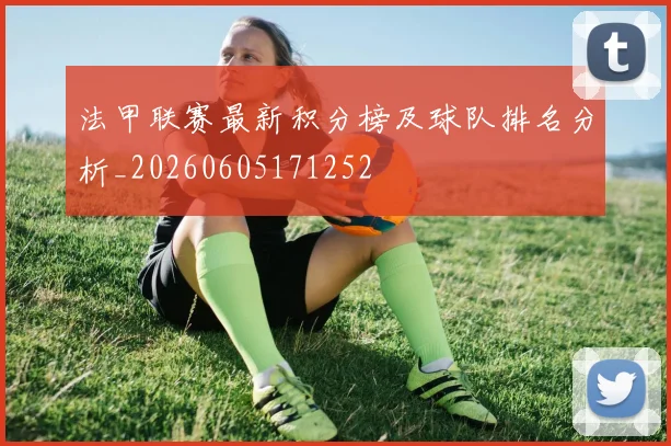 法甲联赛最新积分榜及球队排名分析_20260605171252