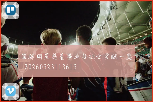 篮球明星慈善事业与社会贡献一览_20260523113615