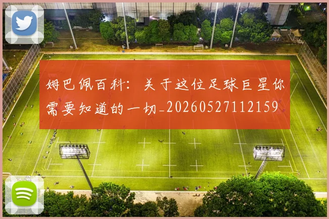 姆巴佩百科:关于这位足球巨星你需要知道的一切_20260527112159