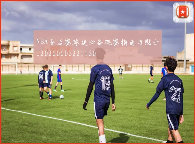 NBA季后赛球迷必备观赛指南与贴士_20260603221130
