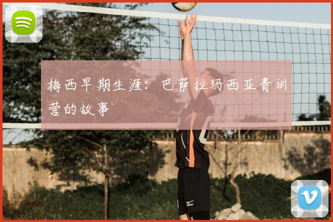 梅西早期生涯：巴萨拉玛西亚青训营的故事