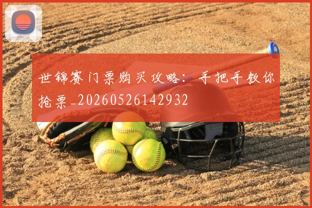 世锦赛门票购买攻略：手把手教你抢票_20260526142932