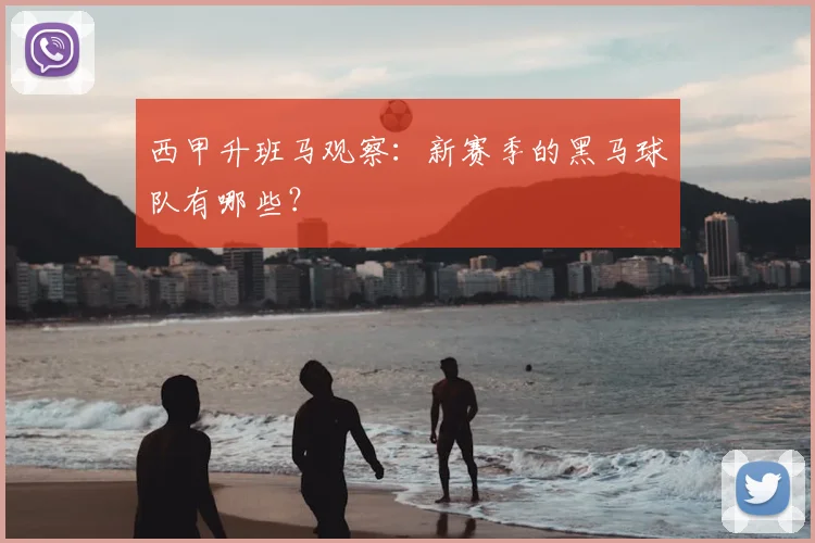 西甲升班马观察：新赛季的黑马球队有哪些？