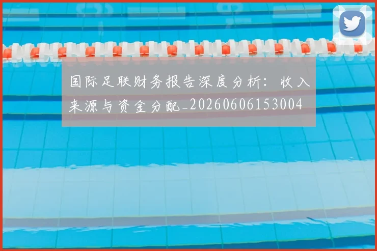 国际足联财务报告深度分析：收入来源与资金分配_20260606153004