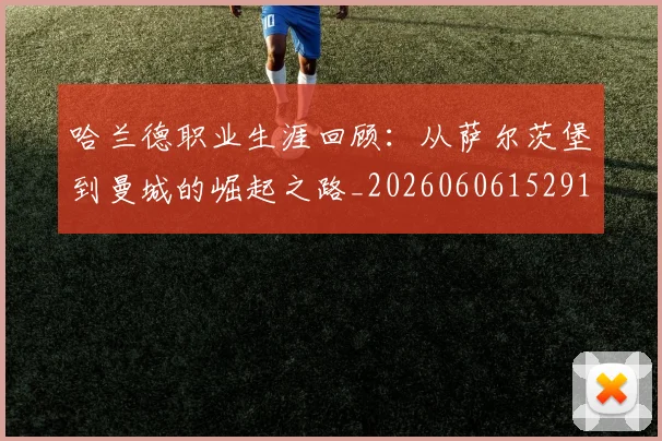 哈兰德职业生涯回顾：从萨尔茨堡到曼城的崛起之路_20260606152910